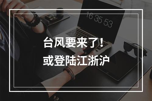 台风要来了！或登陆江浙沪