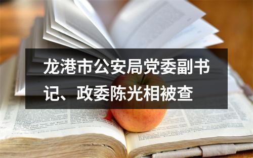 龙港市公安局党委副书记、政委陈光相被查