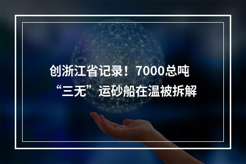 创浙江省记录！7000总吨“三无”运砂船在温被拆解