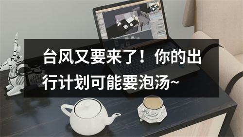 台风又要来了！你的出行计划可能要泡汤~