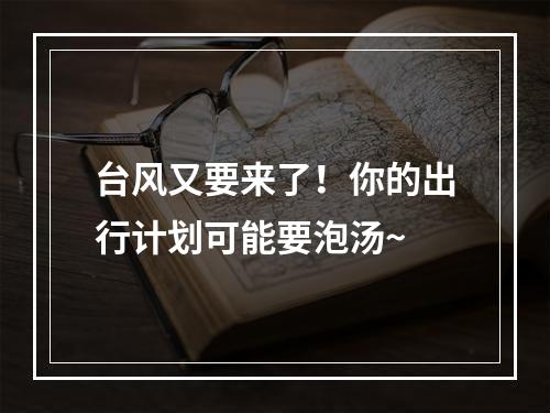台风又要来了！你的出行计划可能要泡汤~