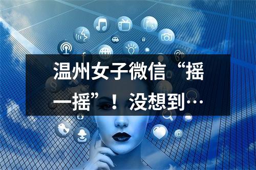 温州女子微信“摇一摇”！没想到…