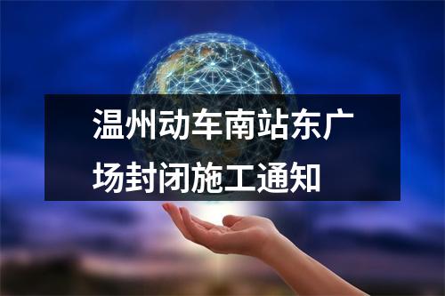 温州动车南站东广场封闭施工通知