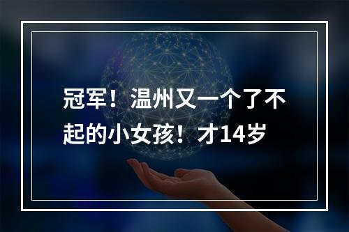 冠军！温州又一个了不起的小女孩！才14岁