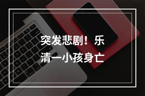 突发悲剧！乐清一小孩身亡