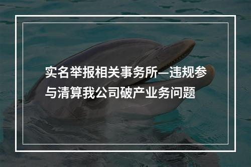 实名举报相关事务所—违规参与清算我公司破产业务问题