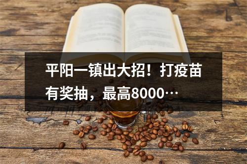 平阳一镇出大招！打疫苗有奖抽，最高8000…