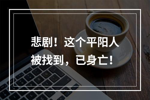 悲剧！这个平阳人被找到，已身亡！