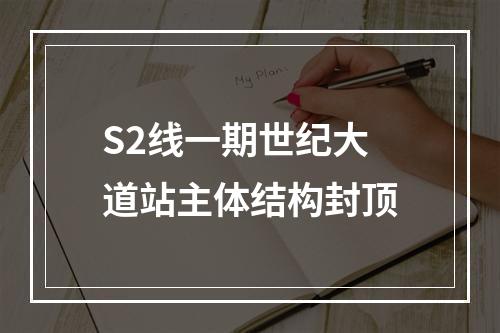 S2线一期世纪大道站主体结构封顶