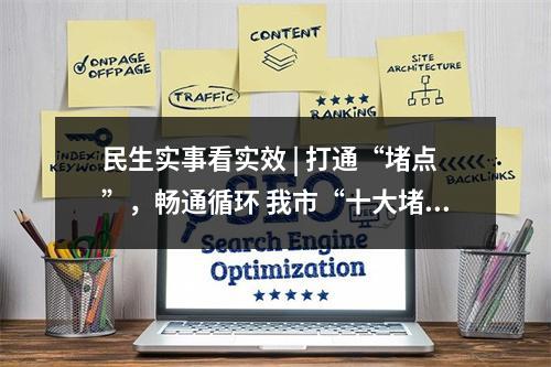 民生实事看实效 | 打通“堵点”，畅通循环 我市“十大堵点”整治半年累计投资超22...