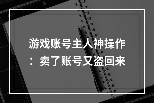 游戏账号主人神操作：卖了账号又盗回来