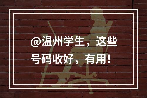 @温州学生，这些号码收好，有用！