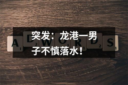 突发：龙港一男子不慎落水！