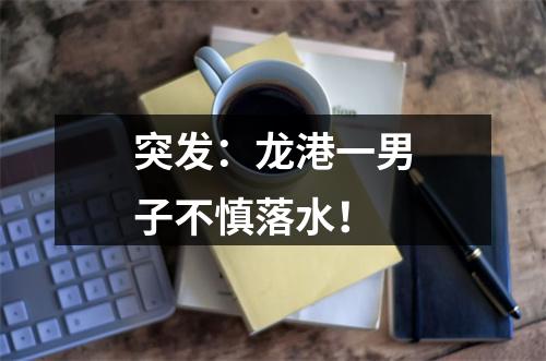 突发：龙港一男子不慎落水！