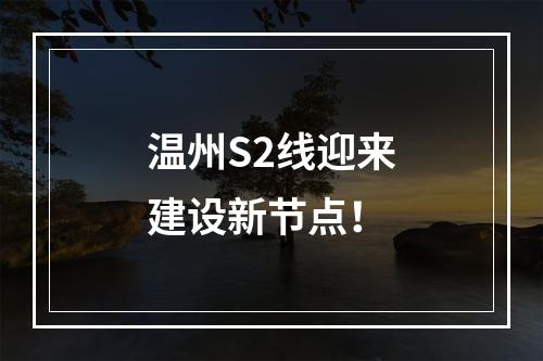 温州S2线迎来建设新节点！