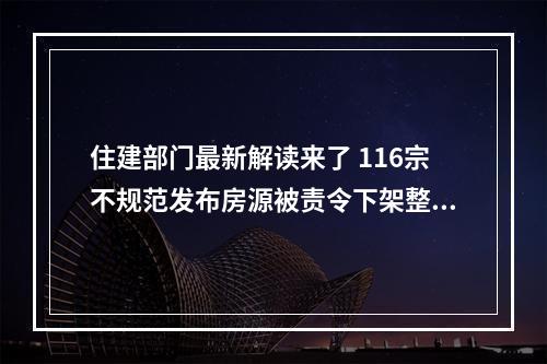 住建部门最新解读来了 116宗不规范发布房源被责令下架整改