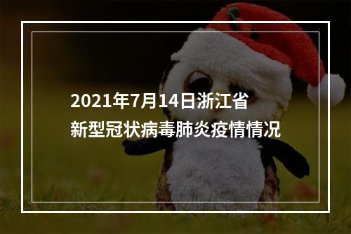 2021年7月14日浙江省新型冠状病毒肺炎疫情情况
