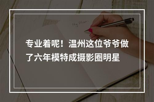 专业着呢！温州这位爷爷做了六年模特成摄影圈明星