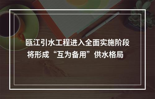 瓯江引水工程进入全面实施阶段 将形成“互为备用”供水格局
