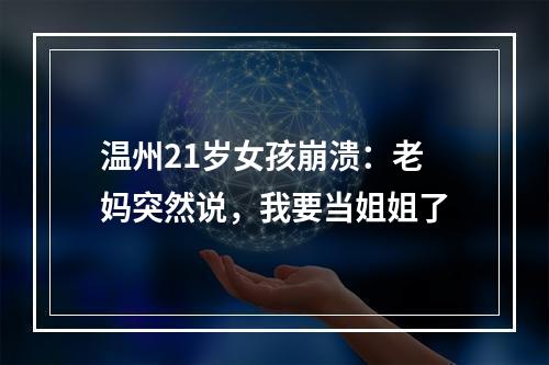 温州21岁女孩崩溃：老妈突然说，我要当姐姐了