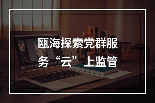 瓯海探索党群服务“云”上监管