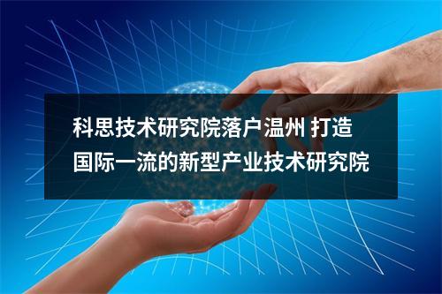 科思技术研究院落户温州 打造国际一流的新型产业技术研究院