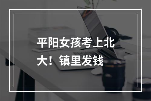 平阳女孩考上北大！镇里发钱