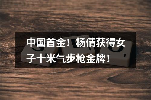 中国首金！杨倩获得女子十米气步枪金牌！