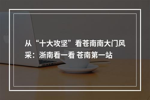 从“十大攻坚”看苍南南大门风采：浙南看一看 苍南第一站