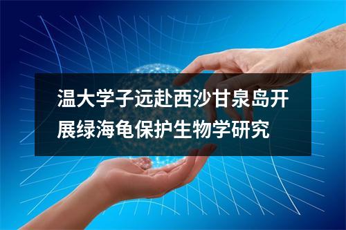 温大学子远赴西沙甘泉岛开展绿海龟保护生物学研究