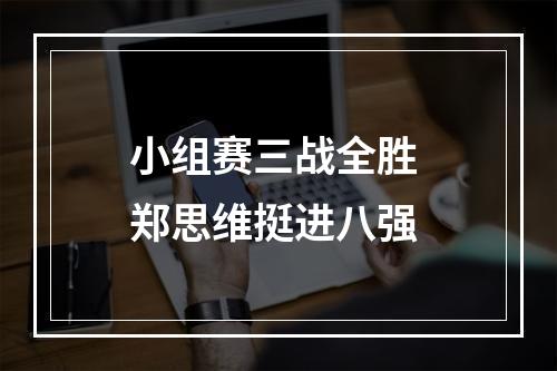 小组赛三战全胜 郑思维挺进八强
