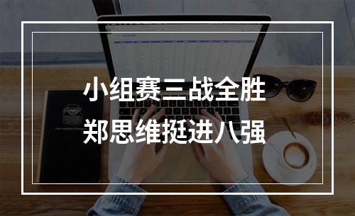 小组赛三战全胜 郑思维挺进八强