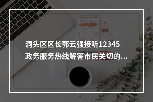 洞头区区长郭云强接听12345政务服务热线解答市民关切的热点问题