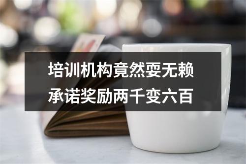 培训机构竟然耍无赖 承诺奖励两千变六百