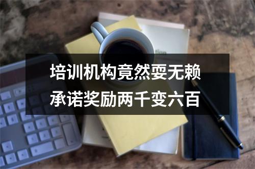 培训机构竟然耍无赖 承诺奖励两千变六百