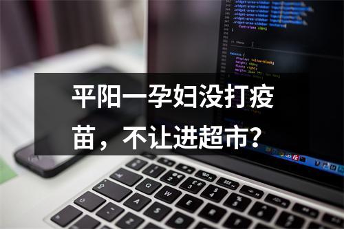 平阳一孕妇没打疫苗，不让进超市？