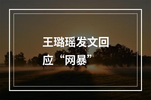 王璐瑶发文回应“网暴”