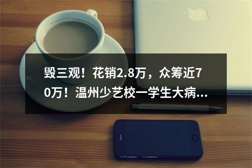 毁三观！花销2.8万，众筹近70万！温州少艺校一学生大病筹后续