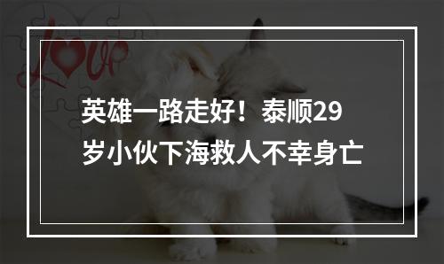 英雄一路走好！泰顺29岁小伙下海救人不幸身亡