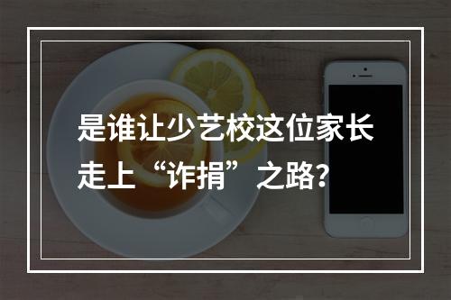 是谁让少艺校这位家长走上“诈捐”之路？