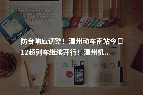 防台响应调整！温州动车南站今日12趟列车继续开行！温州机场、交运逐步恢复