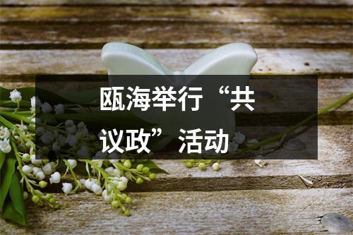 瓯海举行“共议政”活动