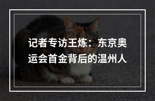 记者专访王炼：东京奥运会首金背后的温州人