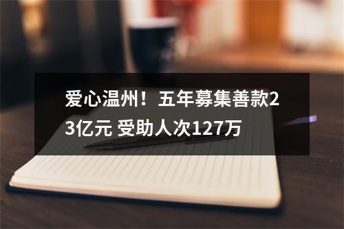 爱心温州！五年募集善款23亿元 受助人次127万