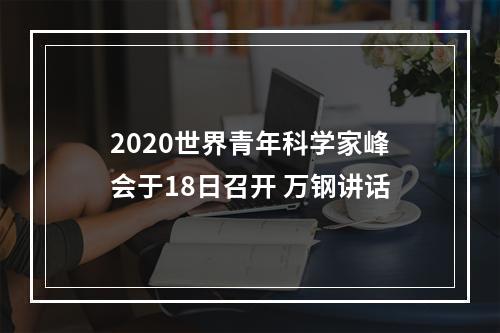 2020世界青年科学家峰会于18日召开 万钢讲话