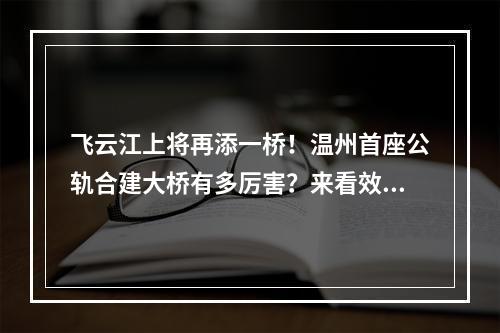 飞云江上将再添一桥！温州首座公轨合建大桥有多厉害？来看效果图
