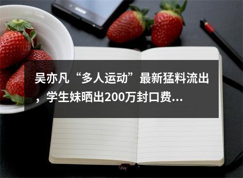 吴亦凡“多人运动”最新猛料流出，学生妹晒出200万封口费证据!聊天记录全曝 ...