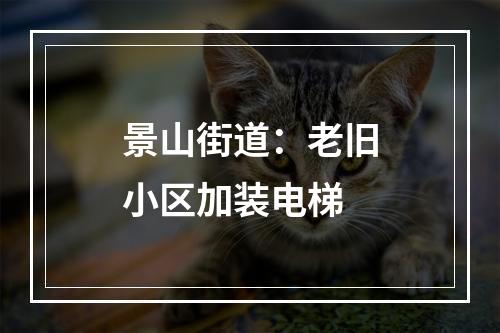 景山街道：老旧小区加装电梯