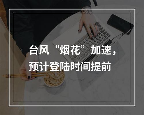 台风“烟花”加速，预计登陆时间提前