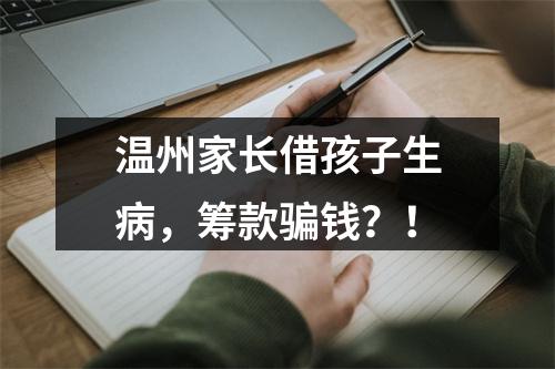 温州家长借孩子生病，筹款骗钱？！